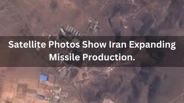 Satellite Photos Show Iran Expanding Missile Production. Latest Info 2024