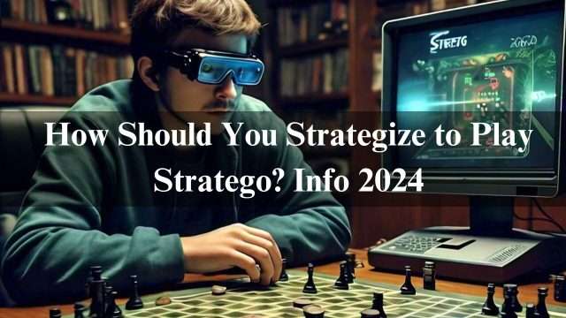 How Should You Strategize to Play Stratego? Info 2024