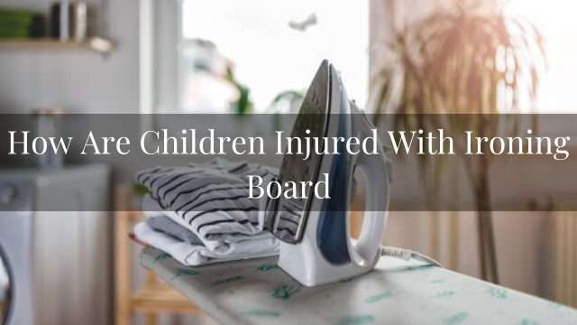 How are children injured with ironing board Info 2024