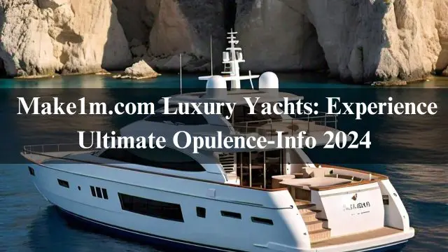 Make1m.com Luxury Yachts: Experience Ultimate Opulence-Info 2024