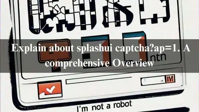 Explain about splashui captcha?ap=1. A comprehensive Overview. In 2024