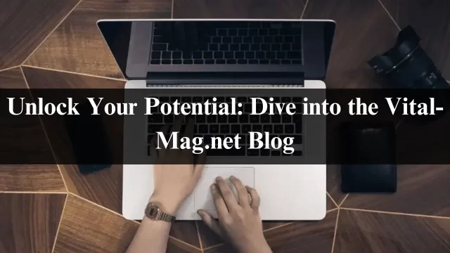 Unlock Your Potential: Dive into the Vital-Mag.net Blog-2024