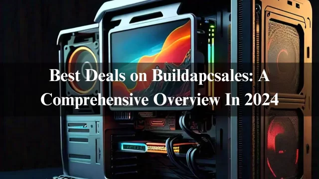 Best Deals on Buildapcsales: A Comprehensive Overview In 2024