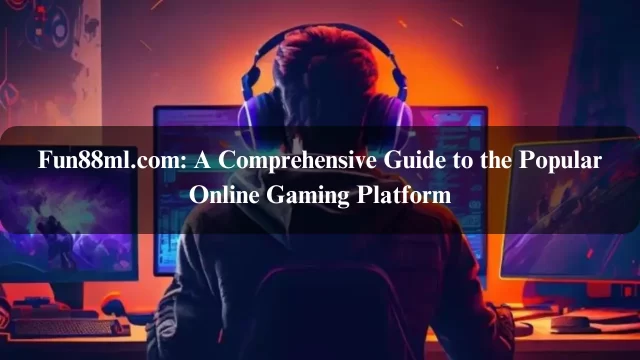 Fun88ml.com: A Comprehensive Guide to the Popular Online Gaming Platform