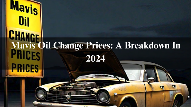 Mavis Oil Change Prices: A Breakdown In 2024