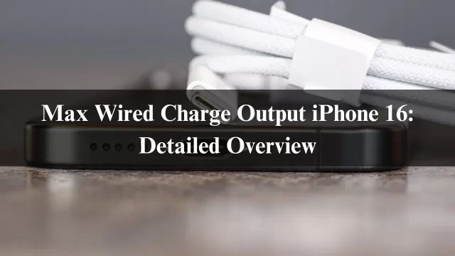 Max Wired Charge Output iPhone 16: Detailed Overview