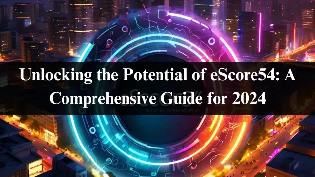 Unlocking the Potential of eScore54: A Comprehensive Guide for 2024