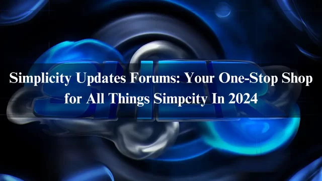 Simplicity Updates Forums: Your One-Stop Shop for All Things Simpcity In 2024