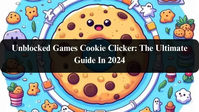 Unblocked Games Cookie Clicker: The Ultimate Guide In 2024