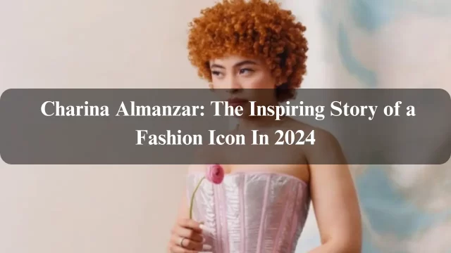 Charina Almanzar: The Inspiring Story of a Fashion Icon In 2024