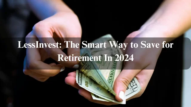 LessInvest: The Smart Way to Save for Retirement In 2024