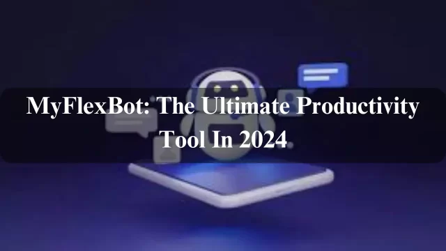 MyFlexBot: The Ultimate Productivity Tool In 2024