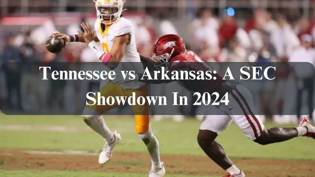 Tennessee vs Arkansas: A SEC Showdown In 2024