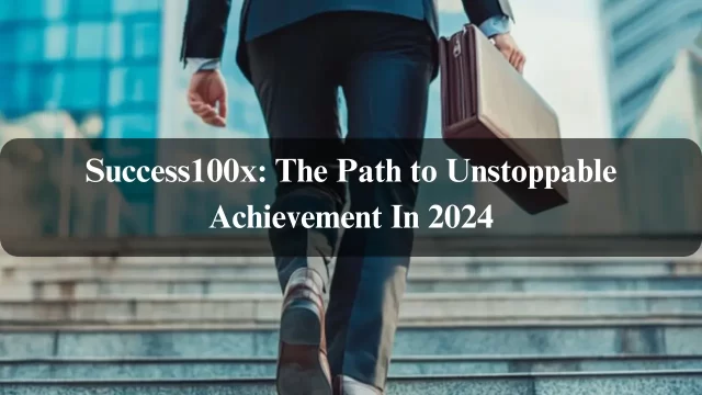 Success100x: The Path to Unstoppable Achievement In 2024