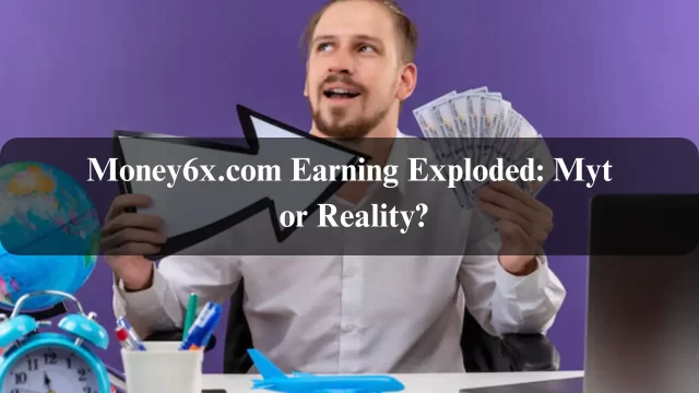 Money6x.com Earning Exploded: Myth or Reality?