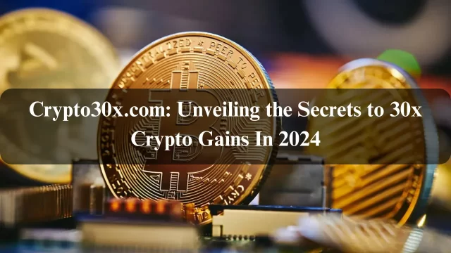 Crypto30x.com: Unveiling the Secrets to 30x Crypto Gains In 2024