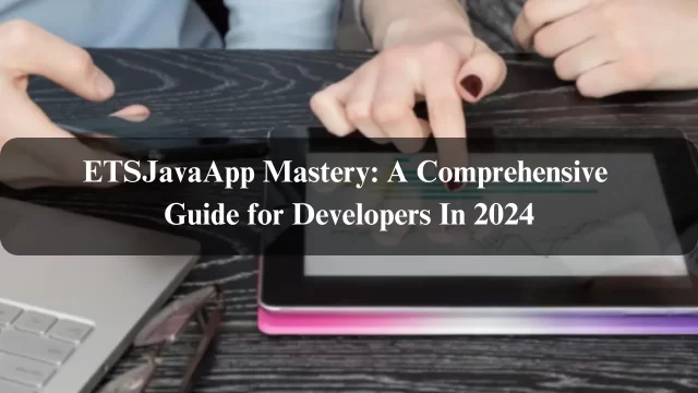 ETSJavaApp Mastery: A Comprehensive Guide for Developers In 2024