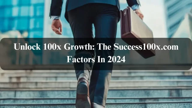 Unlock 100x Growth: The Success100x.com Factors In 2024